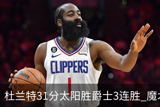 杜兰特31分太阳胜爵士3连胜 魔术送马刺6连败